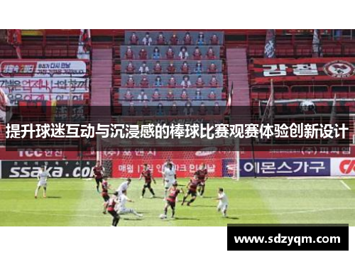 提升球迷互动与沉浸感的棒球比赛观赛体验创新设计