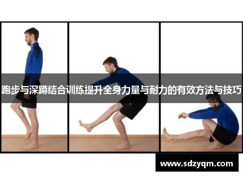 跑步与深蹲结合训练提升全身力量与耐力的有效方法与技巧