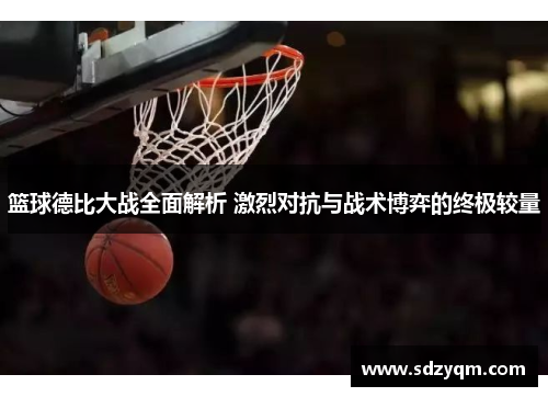篮球德比大战全面解析 激烈对抗与战术博弈的终极较量