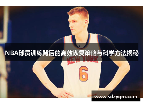 NBA球员训练背后的高效恢复策略与科学方法揭秘