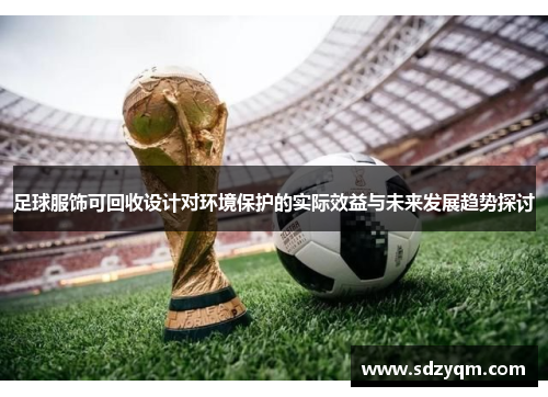 足球服饰可回收设计对环境保护的实际效益与未来发展趋势探讨