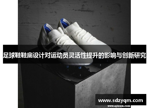 足球鞋鞋底设计对运动员灵活性提升的影响与创新研究